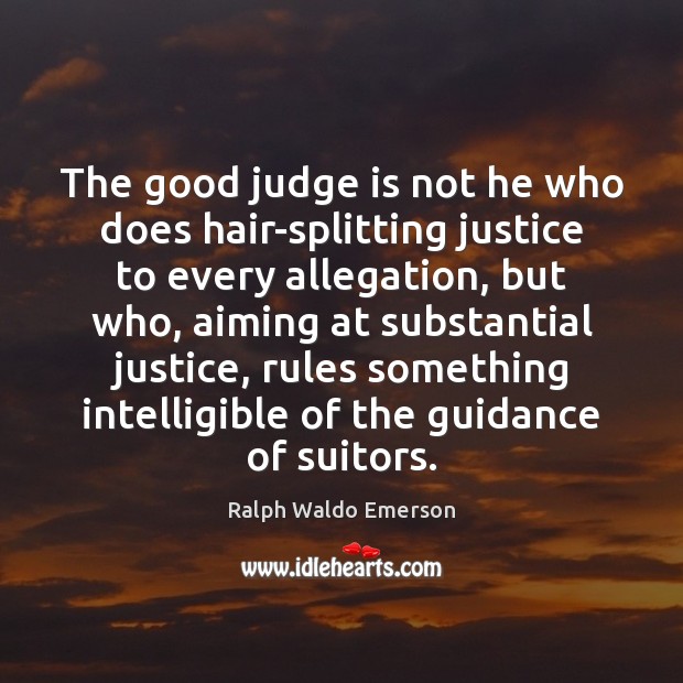 The good judge is not he who does hair-splitting justice to every 