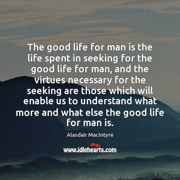 The good life for man is the life spent in seeking for Alasdair MacIntyre Picture Quote