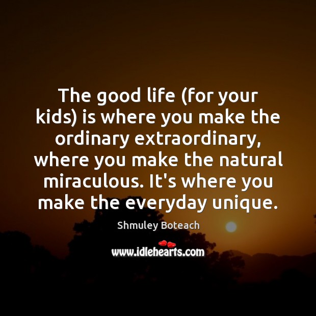 The good life (for your kids) is where you make the ordinary Image