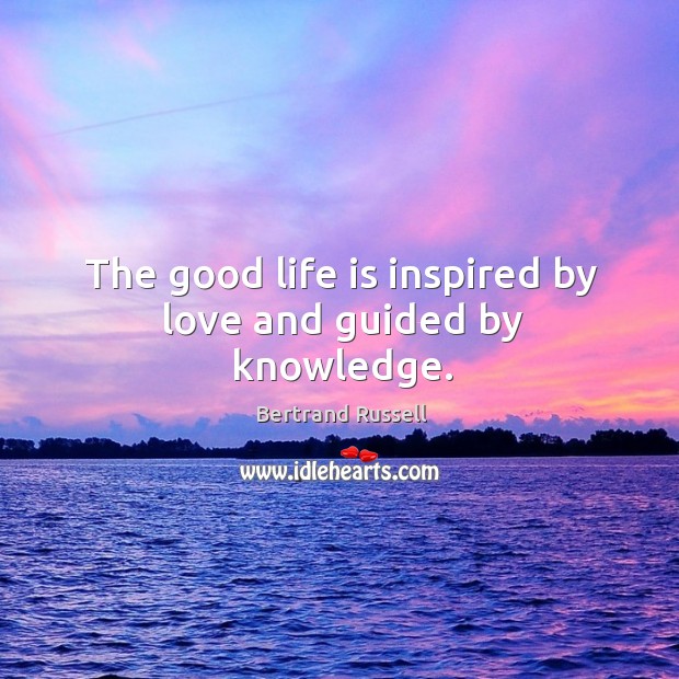 The good life is inspired by love and guided by knowledge. Bertrand Russell Picture Quote