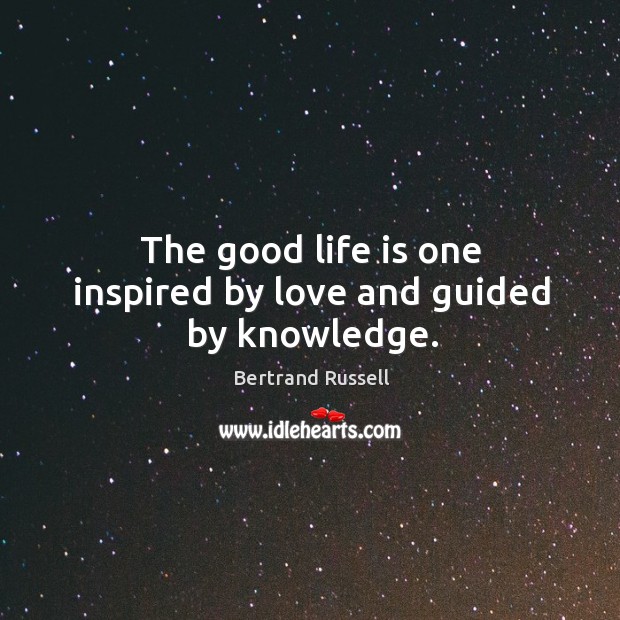 The good life is one inspired by love and guided by knowledge. Bertrand Russell Picture Quote