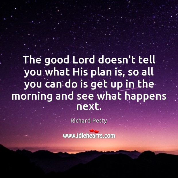 The good Lord doesn’t tell you what His plan is, so all Richard Petty Picture Quote