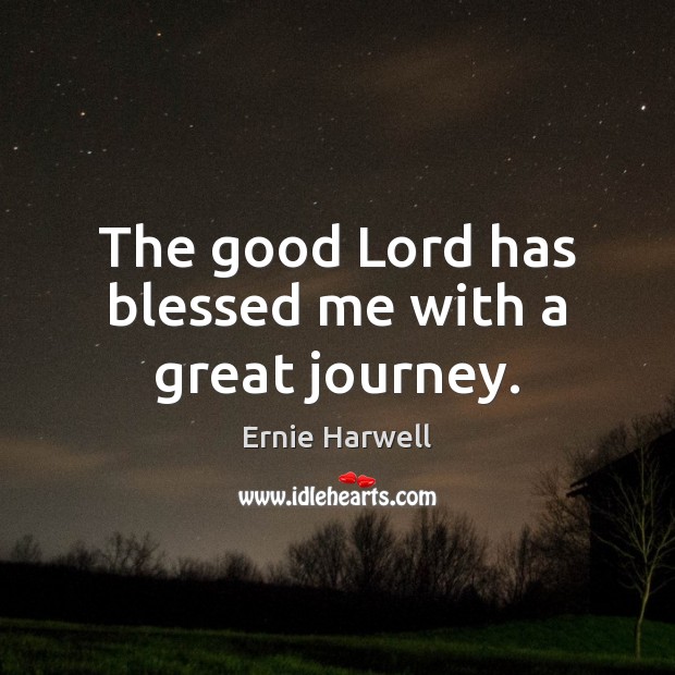 The good Lord has blessed me with a great journey. Ernie Harwell Picture Quote