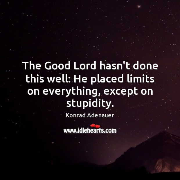 The Good Lord hasn’t done this well: He placed limits on everything, except on stupidity. Konrad Adenauer Picture Quote