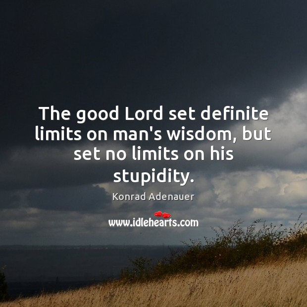 The good Lord set definite limits on man’s wisdom, but set no limits on his stupidity. Konrad Adenauer Picture Quote