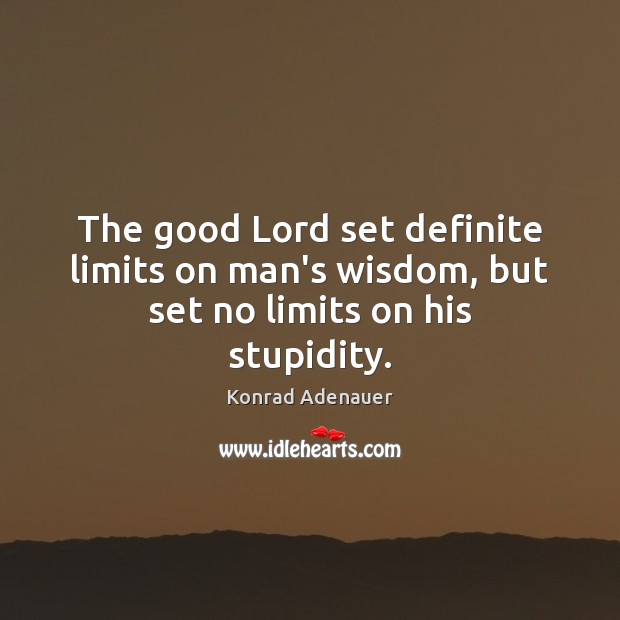 The good Lord set definite limits on man’s wisdom, but set no limits on his stupidity. Konrad Adenauer Picture Quote