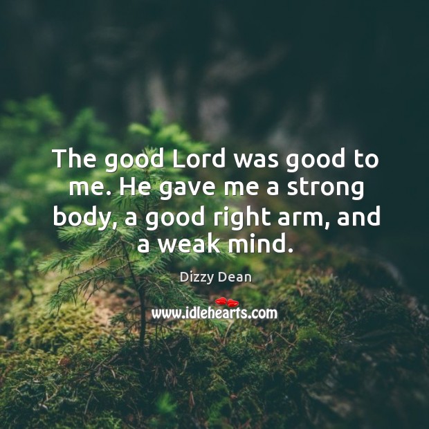 The good lord was good to me. He gave me a strong body, a good right arm, and a weak mind. Image