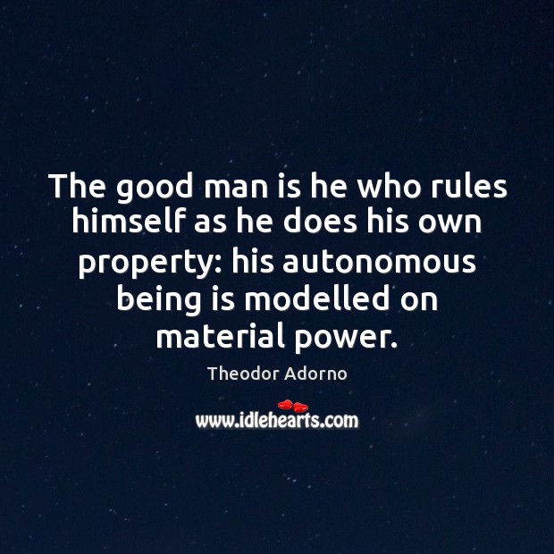 The good man is he who rules himself as he does his Image