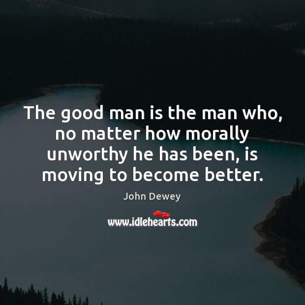 The good man is the man who, no matter how morally unworthy John Dewey Picture Quote