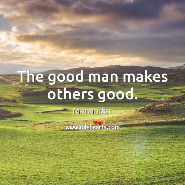 The good man makes others good. Menander Picture Quote
