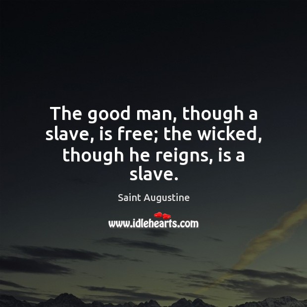 The good man, though a slave, is free; the wicked, though he reigns, is a slave. Saint Augustine Picture Quote