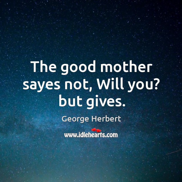 The good mother sayes not, Will you? but gives. George Herbert Picture Quote