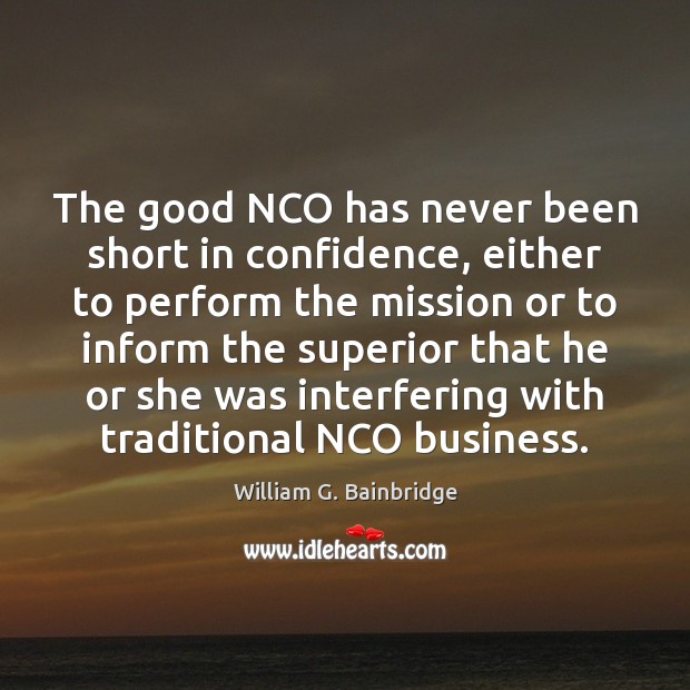 The good NCO has never been short in confidence, either to perform William G. Bainbridge Picture Quote