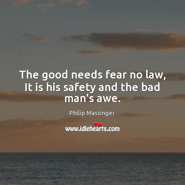 The good needs fear no law, It is his safety and the bad man’s awe. Philip Massinger Picture Quote