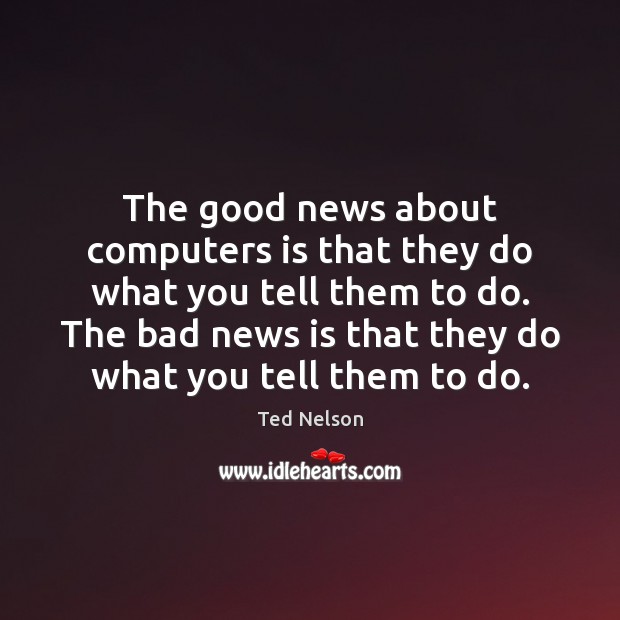 The good news about computers is that they do what you tell Ted Nelson Picture Quote