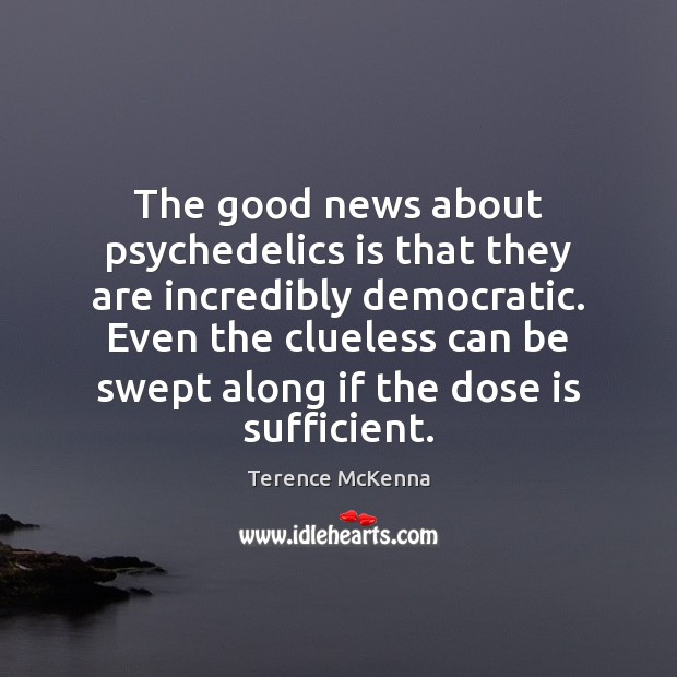 The good news about psychedelics is that they are incredibly democratic. Even Terence McKenna Picture Quote