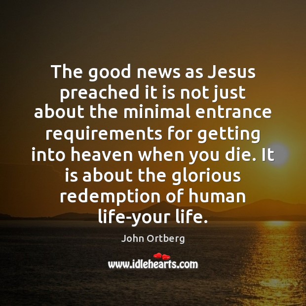 The good news as Jesus preached it is not just about the John Ortberg Picture Quote