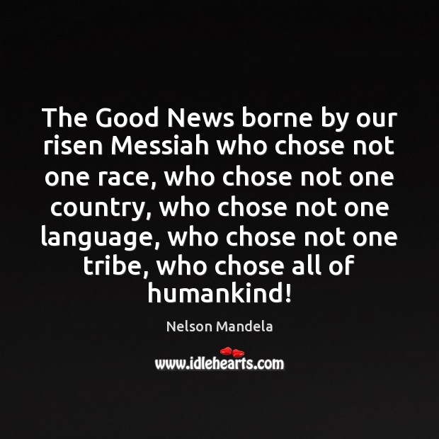 The Good News borne by our risen Messiah who chose not one Nelson Mandela Picture Quote