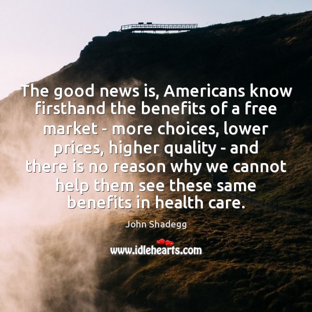 The good news is, Americans know firsthand the benefits of a free John Shadegg Picture Quote