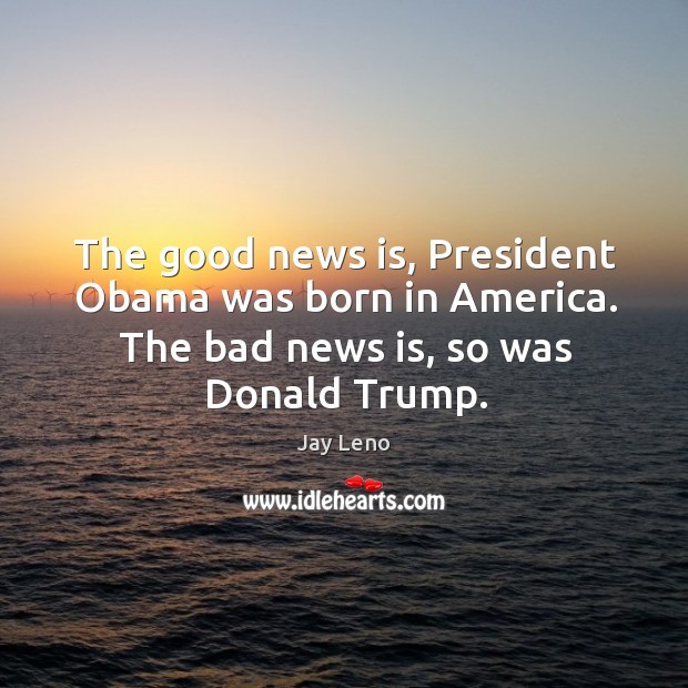 The good news is, President Obama was born in America. The bad Jay Leno Picture Quote