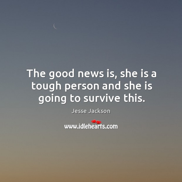 The good news is, she is a tough person and she is going to survive this. Jesse Jackson Picture Quote