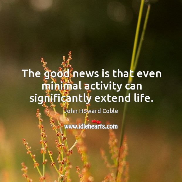 The good news is that even minimal activity can significantly extend life. Image