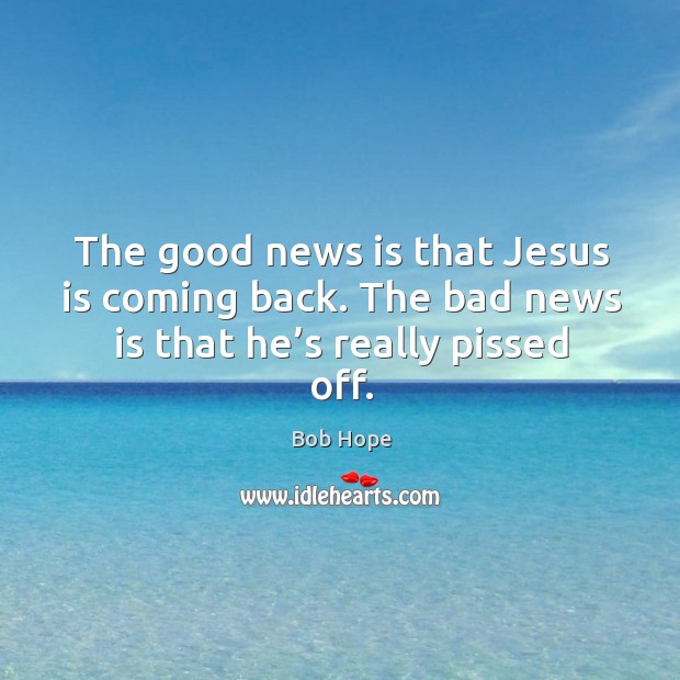 The good news is that jesus is coming back. The bad news is that he’s really pissed off. Bob Hope Picture Quote
