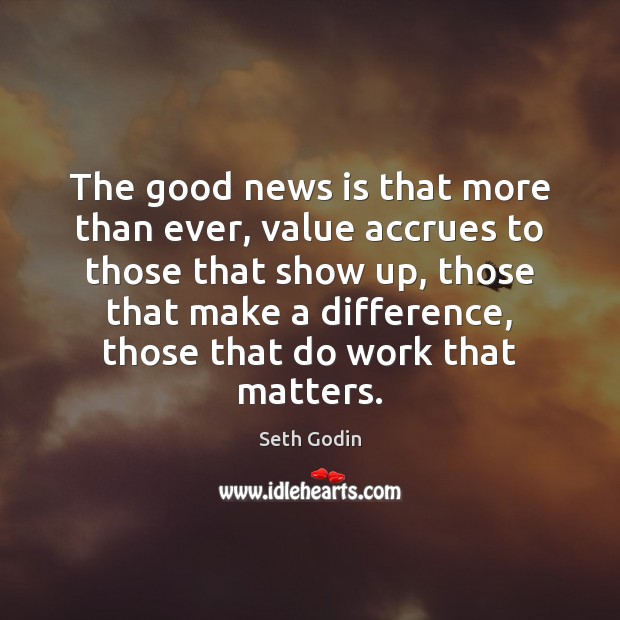 The good news is that more than ever, value accrues to those Seth Godin Picture Quote