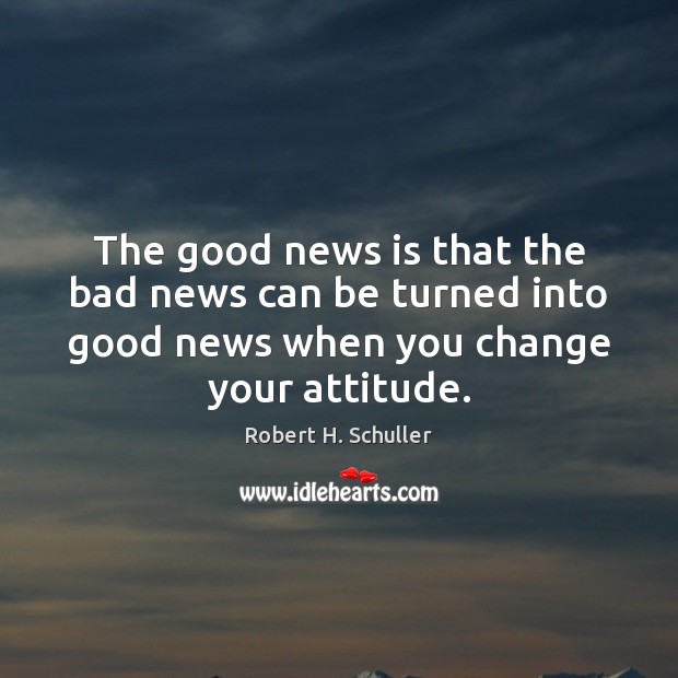 The good news is that the bad news can be turned into Robert H. Schuller Picture Quote