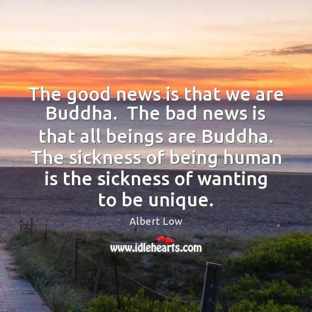 The good news is that we are Buddha.  The bad news is 