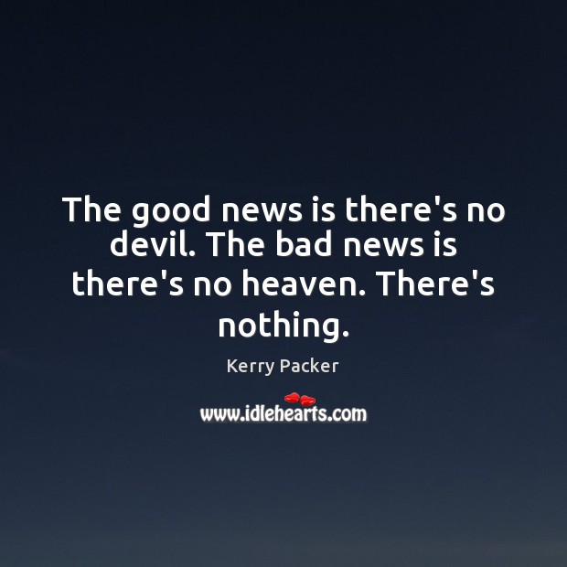 The good news is there’s no devil. The bad news is there’s no heaven. There’s nothing. Image