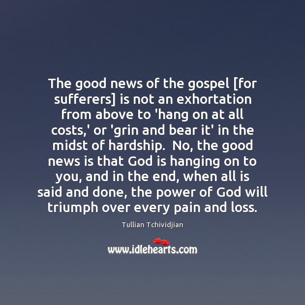 The good news of the gospel [for sufferers] is not an exhortation Tullian Tchividjian Picture Quote