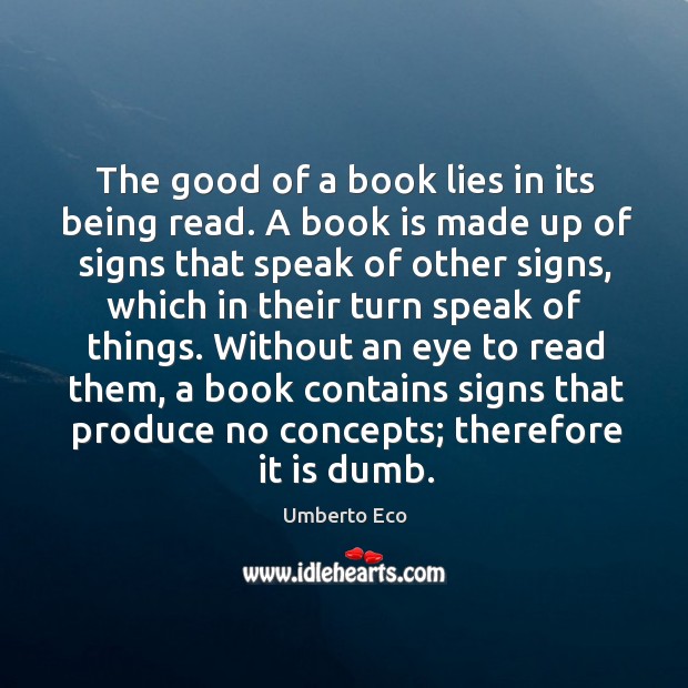 The good of a book lies in its being read. A book is made up of signs that speak of other signs Image