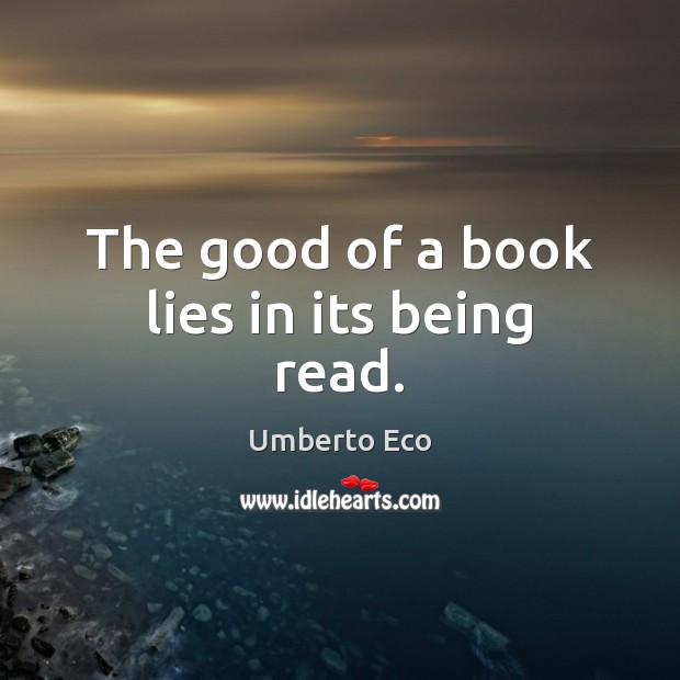 The good of a book lies in its being read. Umberto Eco Picture Quote