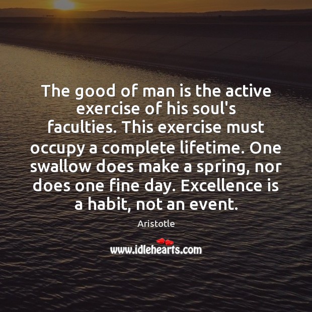 The good of man is the active exercise of his soul’s faculties. Aristotle Picture Quote