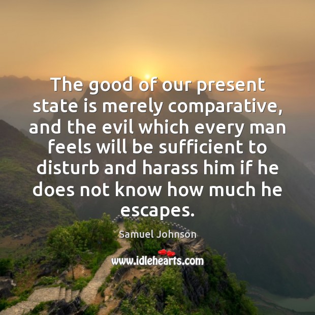 The good of our present state is merely comparative, and the evil Image