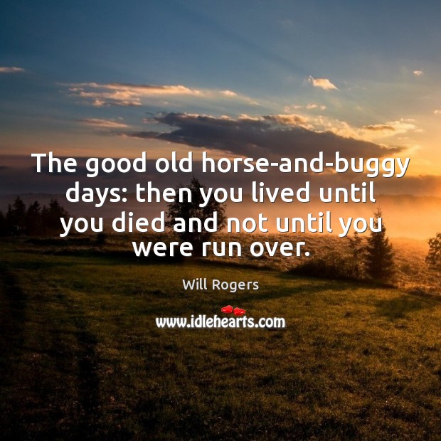 The good old horse-and-buggy days: then you lived until you died and Will Rogers Picture Quote