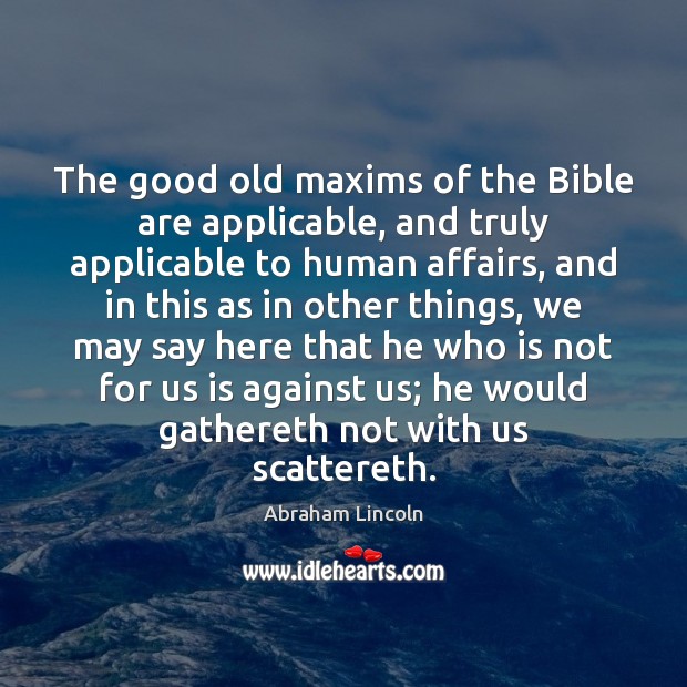 The good old maxims of the Bible are applicable, and truly applicable Abraham Lincoln Picture Quote