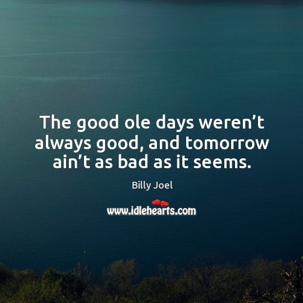 The good ole days weren’t always good, and tomorrow ain’t as bad as it seems. Image