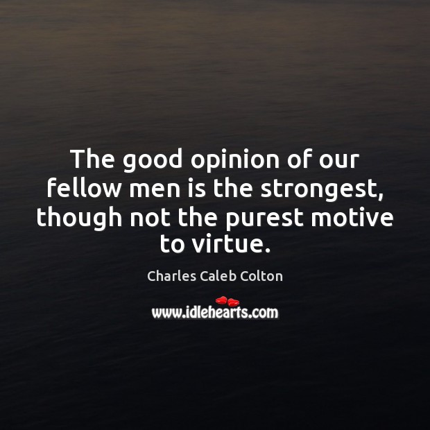 The good opinion of our fellow men is the strongest, though not Charles Caleb Colton Picture Quote