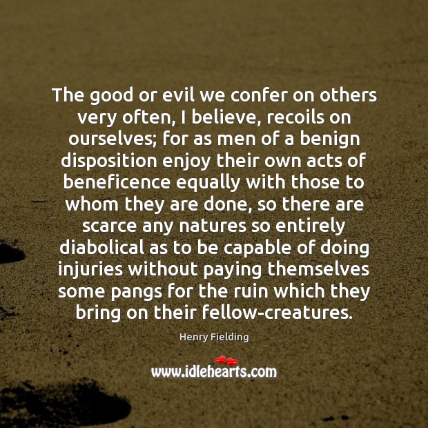 The good or evil we confer on others very often, I believe, Henry Fielding Picture Quote