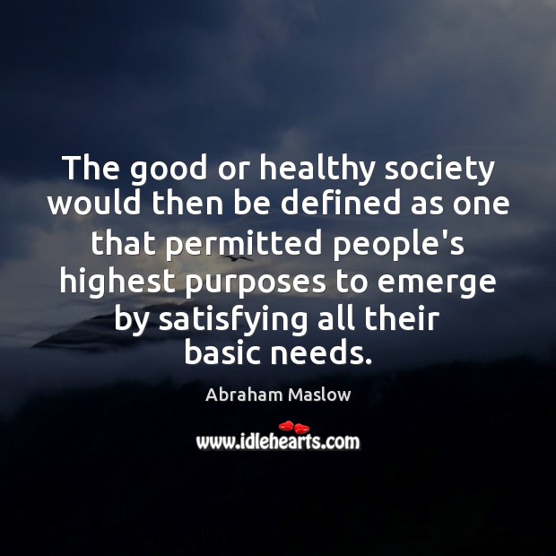The good or healthy society would then be defined as one that Abraham Maslow Picture Quote