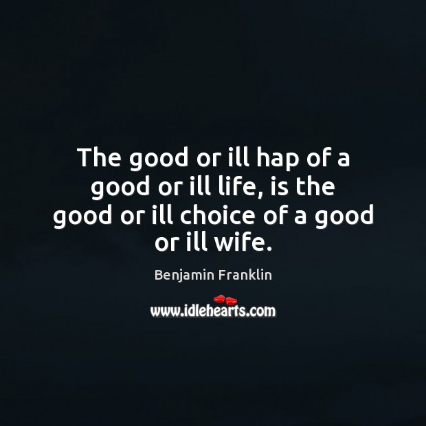 The good or ill hap of a good or ill life, is Benjamin Franklin Picture Quote