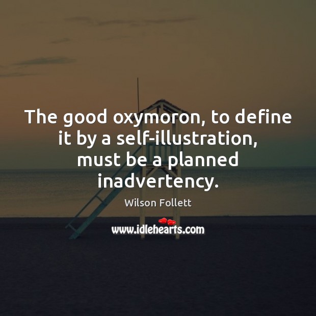 The good oxymoron, to define it by a self-illustration, must be a planned inadvertency. Wilson Follett Picture Quote