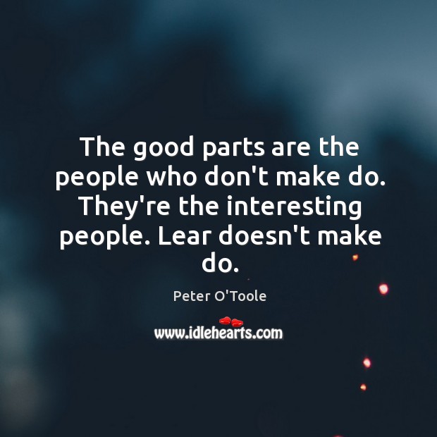 The good parts are the people who don’t make do. They’re the Peter O’Toole Picture Quote