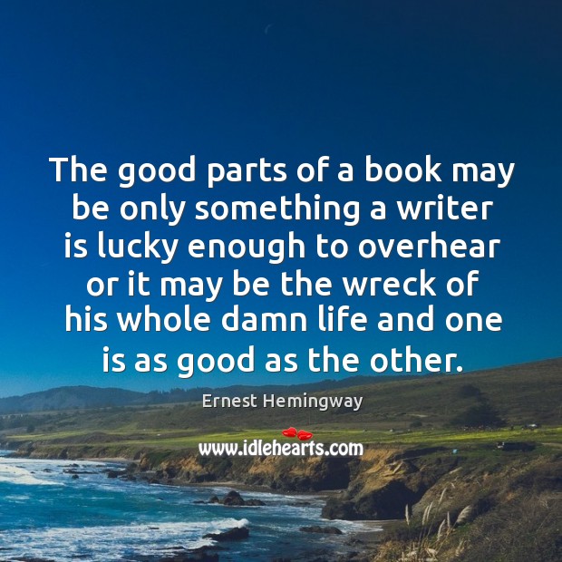 The good parts of a book may be only something a writer is lucky Ernest Hemingway Picture Quote