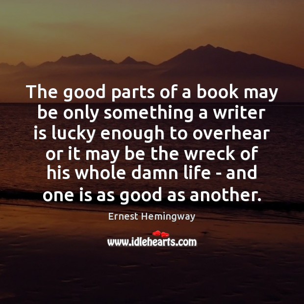 The good parts of a book may be only something a writer Ernest Hemingway Picture Quote