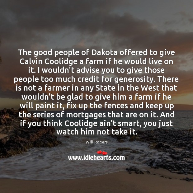 The good people of Dakota offered to give Calvin Coolidge a farm Will Rogers Picture Quote