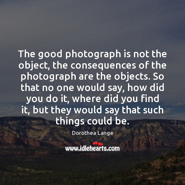 The good photograph is not the object, the consequences of the photograph 