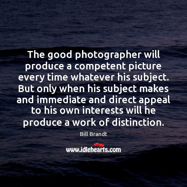 The good photographer will produce a competent picture every time whatever his Bill Brandt Picture Quote